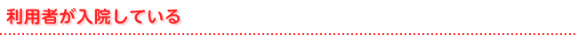 利用者が入院している