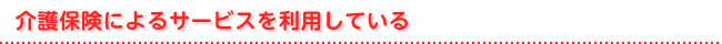 介護保険によるサービスを利用している