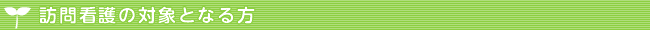 訪問看護の対象となる方